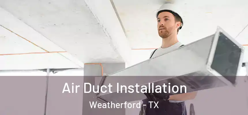 Air Duct Installation Weatherford - TX