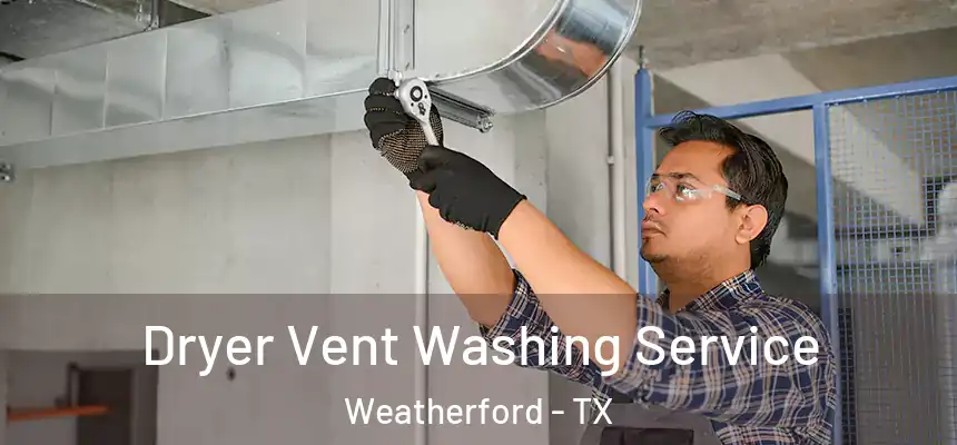 Dryer Vent Washing Service Weatherford - TX