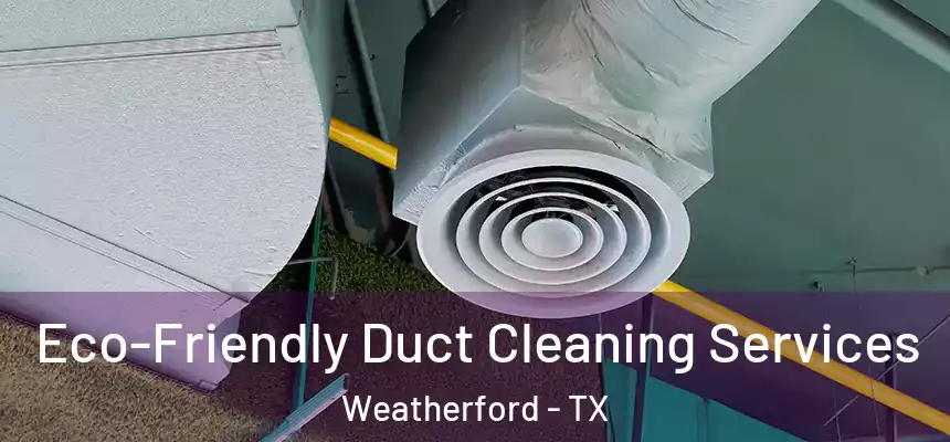 Eco-Friendly Duct Cleaning Services Weatherford - TX