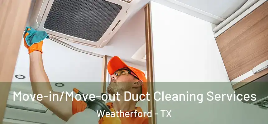 Move-in/Move-out Duct Cleaning Services Weatherford - TX