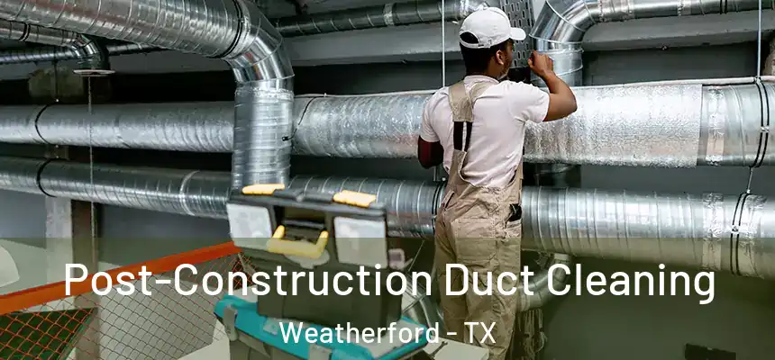 Post-Construction Duct Cleaning Weatherford - TX