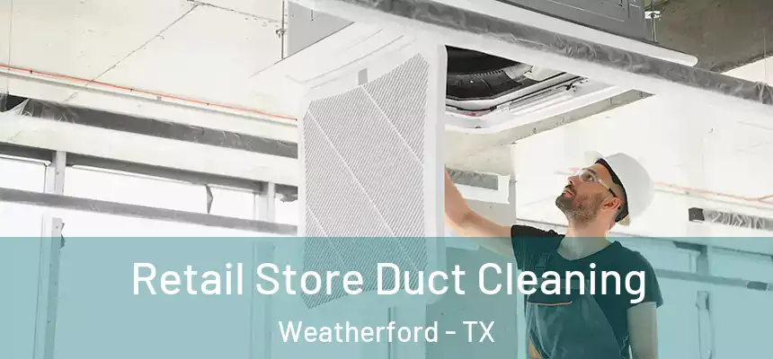 Retail Store Duct Cleaning Weatherford - TX