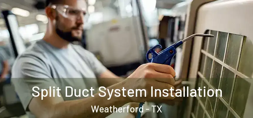  Split Duct System Installation Weatherford - TX